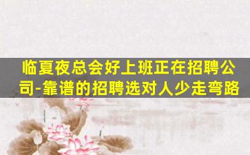 临夏夜总会好上班正在招聘公司-靠谱的招聘选对人少走弯路